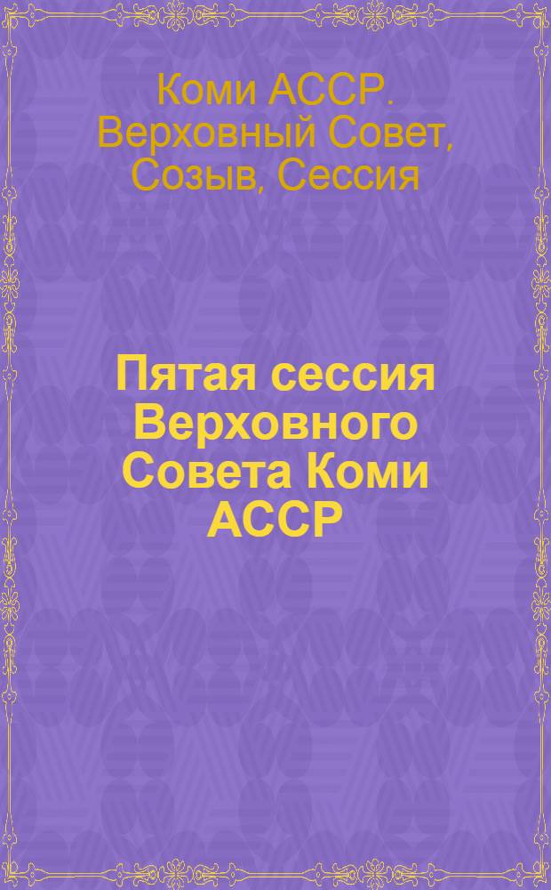 Пятая сессия Верховного Совета Коми АССР : 10-12-е апр. 1941 г. : Стеногр. отчет