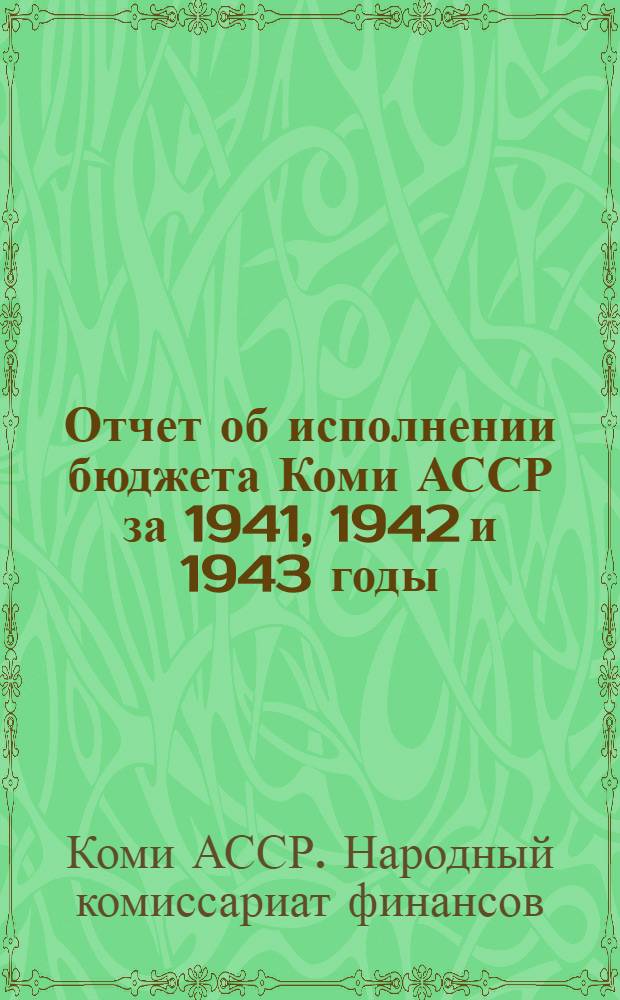 Отчет об исполнении бюджета Коми АССР за 1941, 1942 и 1943 годы