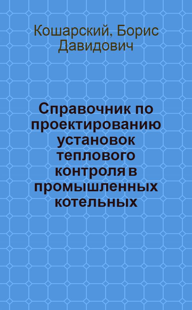 Справочник по проектированию установок теплового контроля в промышленных котельных : Выпуск ХО ГСПИ, 4-я серия 3-089, 1945
