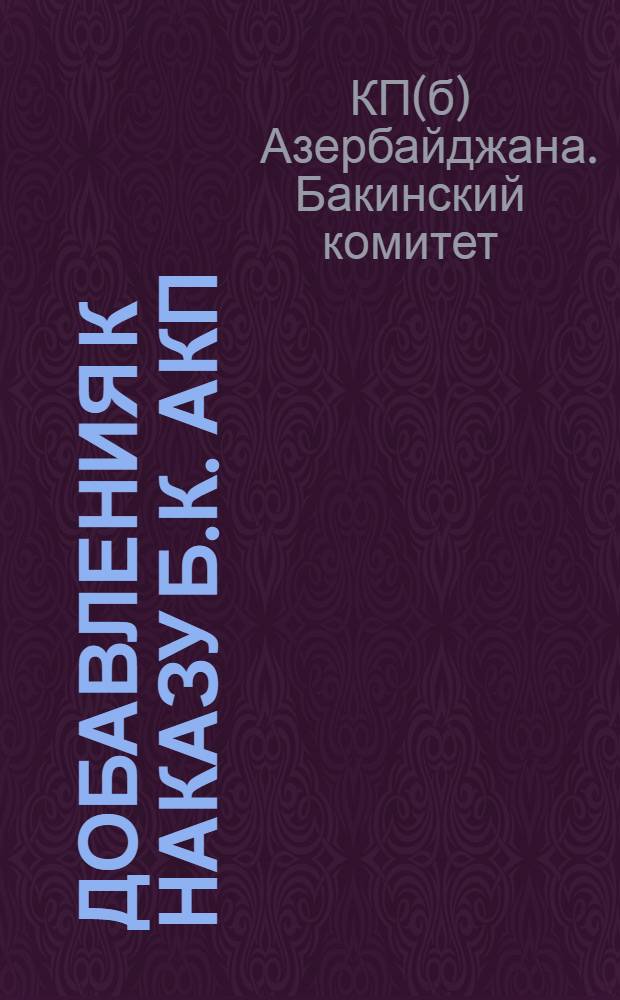 Добавления к наказу Б.К. АКП (б) принятые на отчетно-выборных собраниях Бакинского совета Р.К. и К.Л. в 1934 году