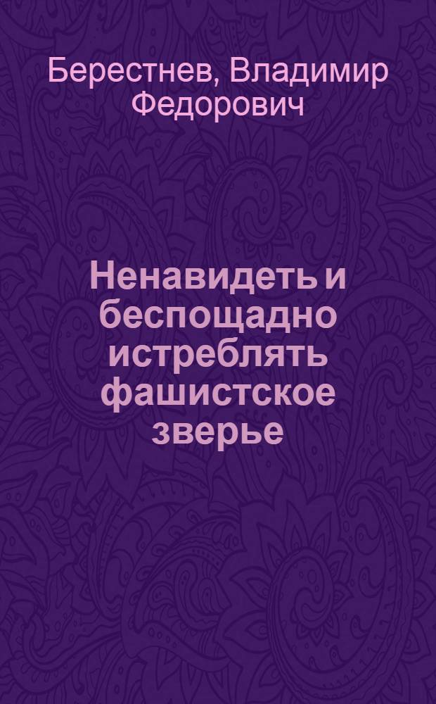 Ненавидеть и беспощадно истреблять фашистское зверье