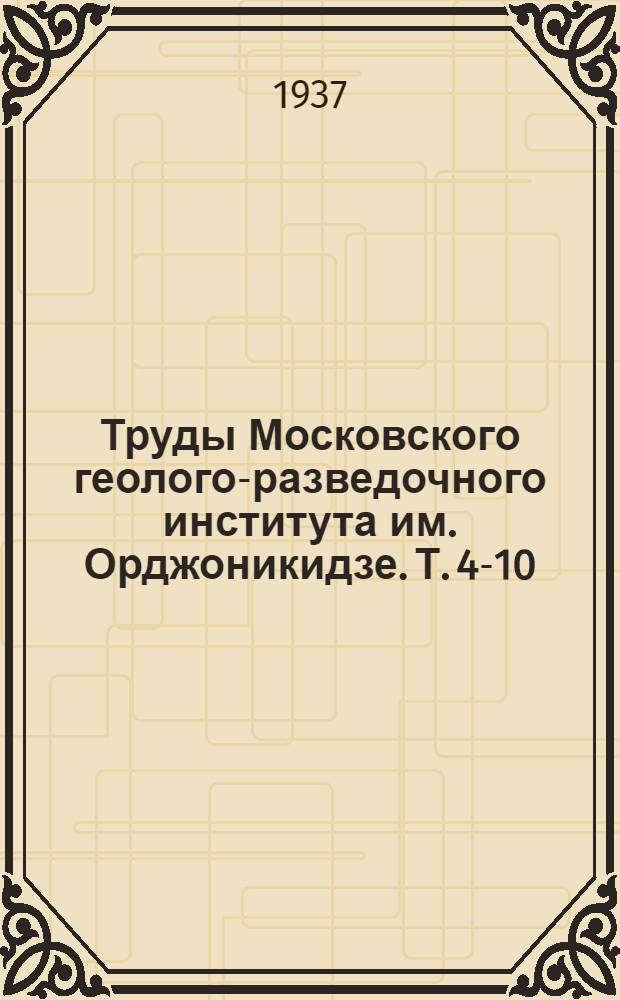 Труды Московского геолого-разведочного института им. Орджоникидзе. Т. 4-10