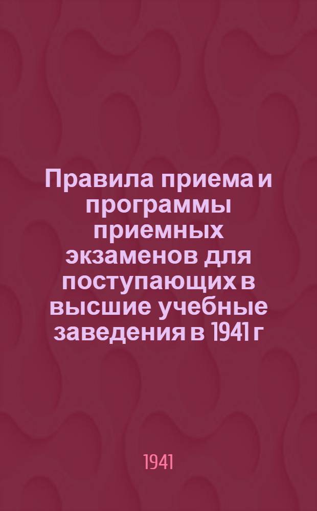 Правила приема и программы приемных экзаменов для поступающих в высшие учебные заведения в 1941 г.
