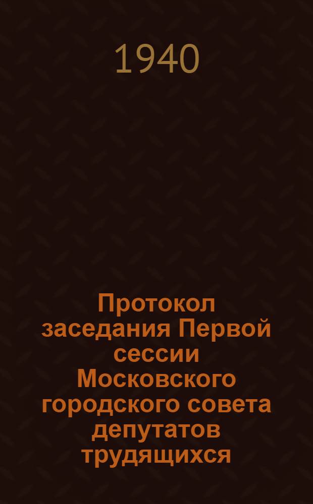 Протокол заседания Первой сессии Московского городского совета депутатов трудящихся : № 1 -