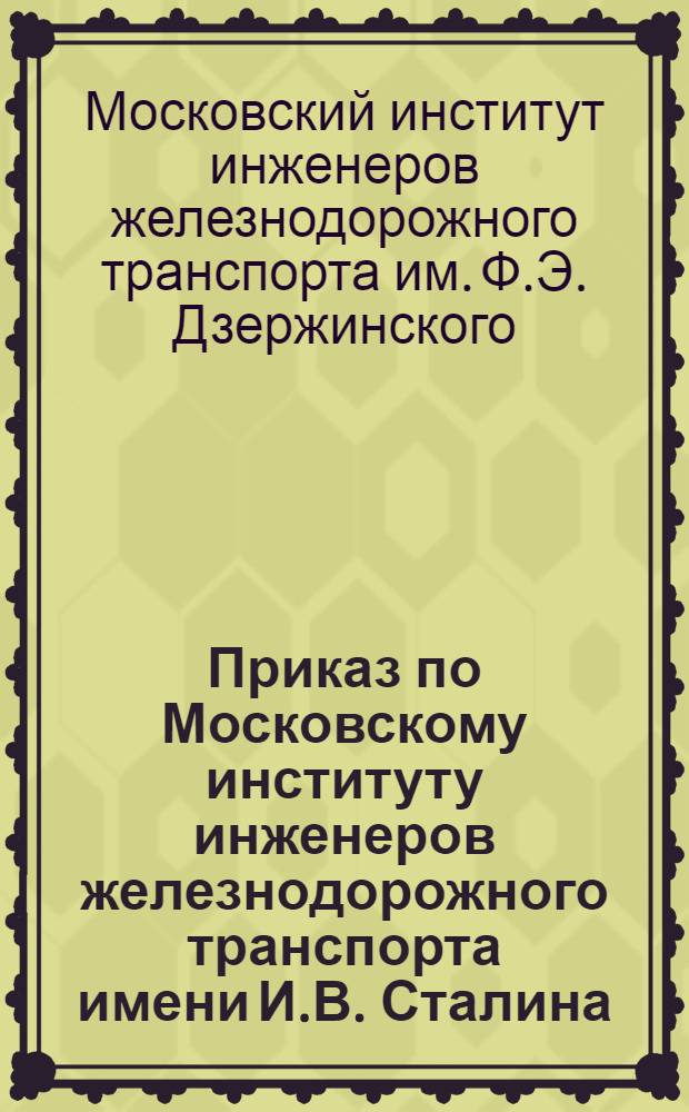 Приказ по Московскому институту инженеров железнодорожного транспорта имени И.В. Сталина
