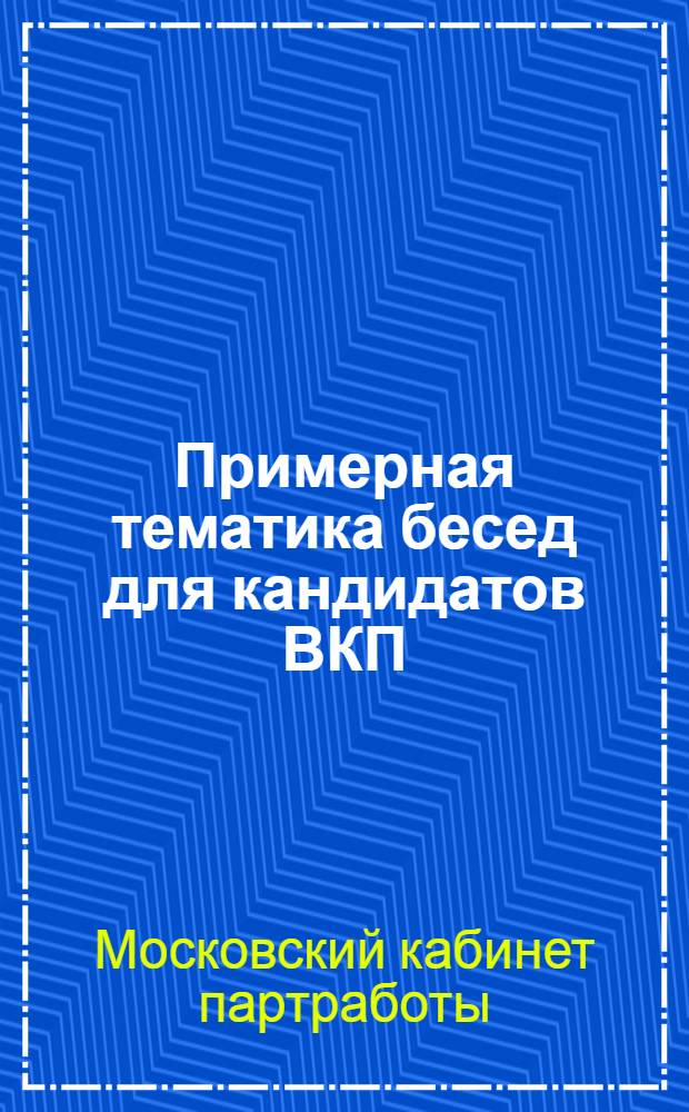 Примерная тематика бесед для кандидатов ВКП(б) по программе, уставу и тактике партии