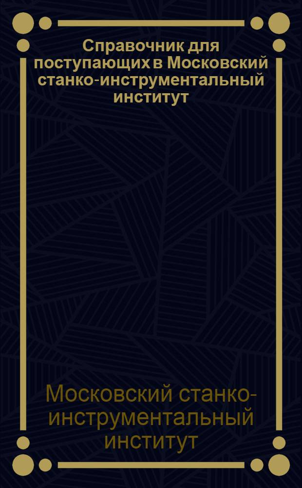 Справочник для поступающих в Московский станко-инструментальный институт