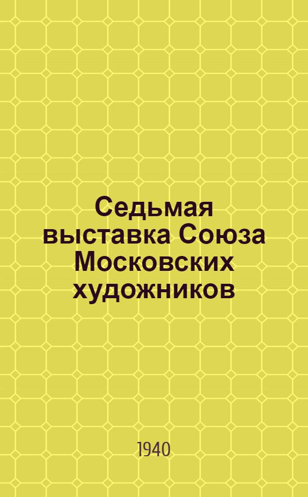 Седьмая выставка Союза Московских художников : Каталог