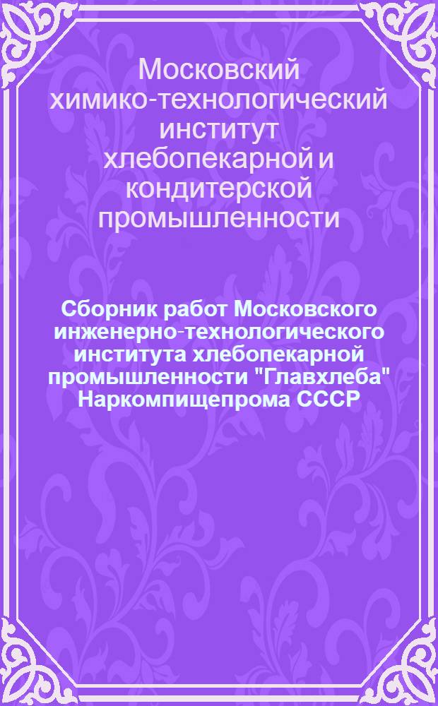 Сборник работ Московского инженерно-технологического института хлебопекарной промышленности "Главхлеба" Наркомпищепрома СССР