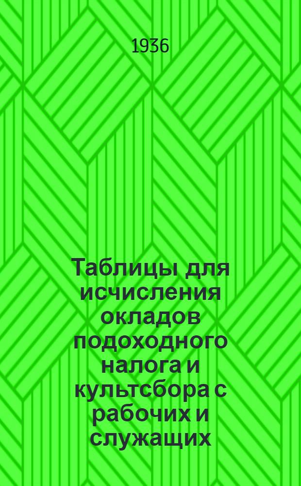 Таблицы для исчисления окладов подоходного налога и культсбора с рабочих и служащих (и приравненных к ним лиц) предприятиями, учреждениями и организациями по ставкам утвержденным постановлениями ЦИК и СНК Союза ССР от 14 января 1935 года, с разъяснениями о порядке исчисления платежей