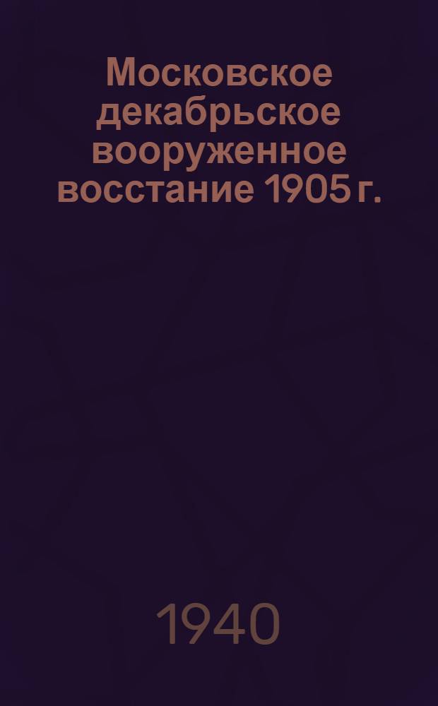 Московское декабрьское вооруженное восстание 1905 г. : Сб. материалов, воспоминаний и документов : К 35-летию Декабрьского вооруж. восстания 1905 г. на Пресне