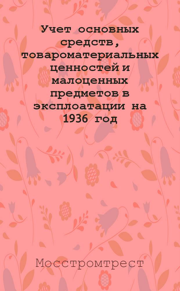 Учет основных средств, товароматериальных ценностей и малоценных предметов в эксплоатации на 1936 год : Вып. 2-