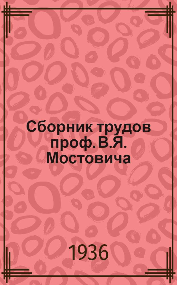 Сборник трудов проф. В.Я. Мостовича : Т. 1-. Т. 1