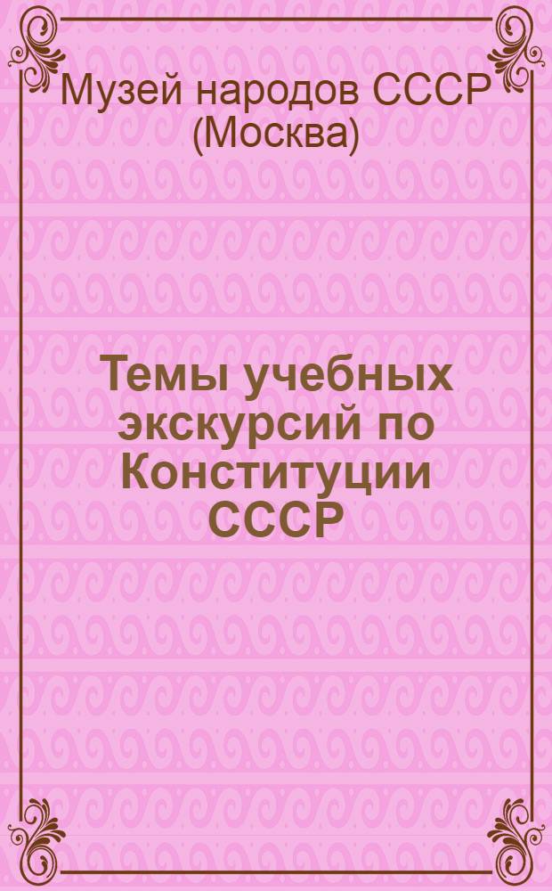 Темы учебных экскурсий по Конституции СССР : Для учащихся 7-х классов средней школы