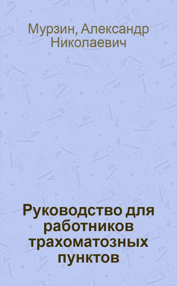 Руководство для работников трахоматозных пунктов : 37 рис. в тексте