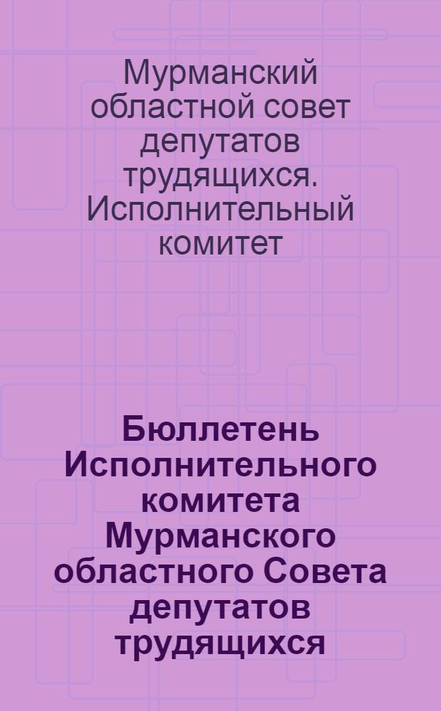 Бюллетень Исполнительного комитета Мурманского областного Совета депутатов трудящихся