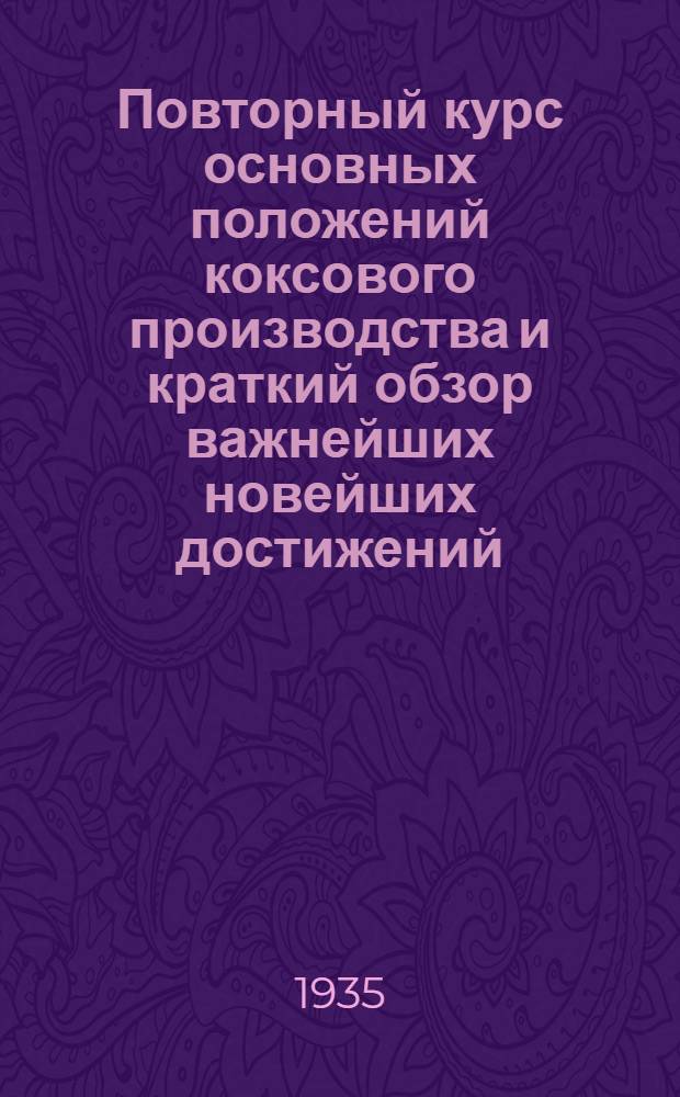 Повторный курс основных положений коксового производства и краткий обзор важнейших новейших достижений : Лекции 1-. Лекции 1-3