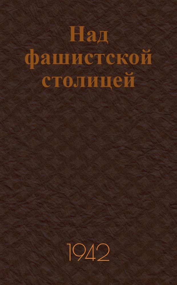 Над фашистской столицей : Очерк