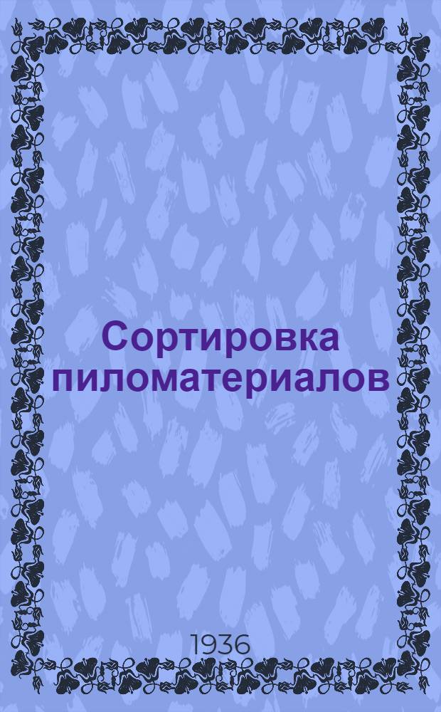 Сортировка пиломатериалов : Пособие по техн. минимуму для рабочих сортировщиков пиломатериалов : Утв. ГУУЗ Наркомлеса СССР