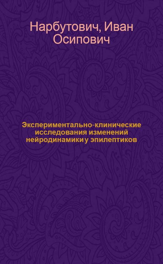 Экспериментально-клинические исследования изменений нейродинамики у эпилептиков, в особенности, при эпилептическом слабоумии : Тезисы