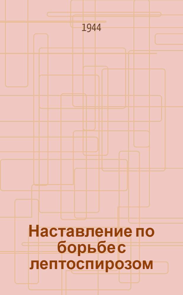 Наставление по борьбе с лептоспирозом (инфекционной желтухой) крупного рогатого скота : (Взамен времен. наставления Главветупра Наркомзема СССР от 23-го апр. 1936 г. "О борьбе с иктерогемоглобинурией крупного рогатого скота")