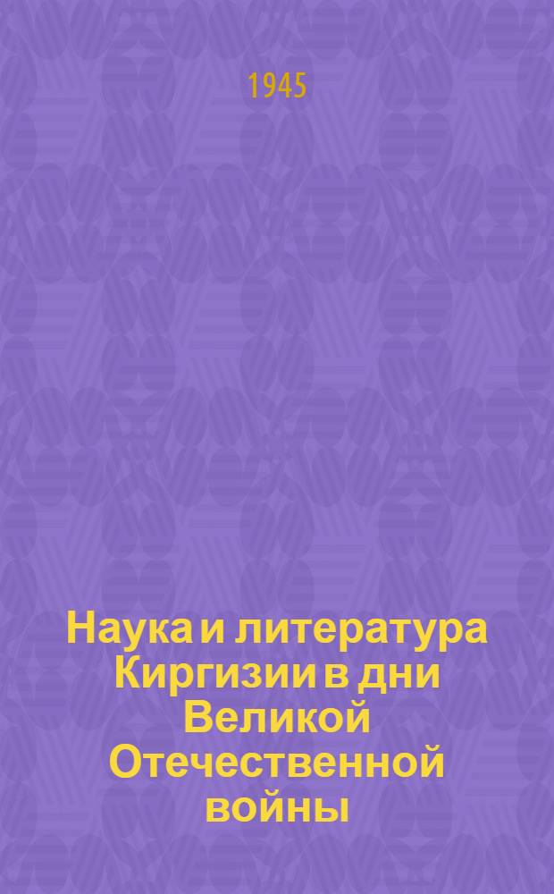 Наука и литература Киргизии в дни Великой Отечественной войны : (Библиография)