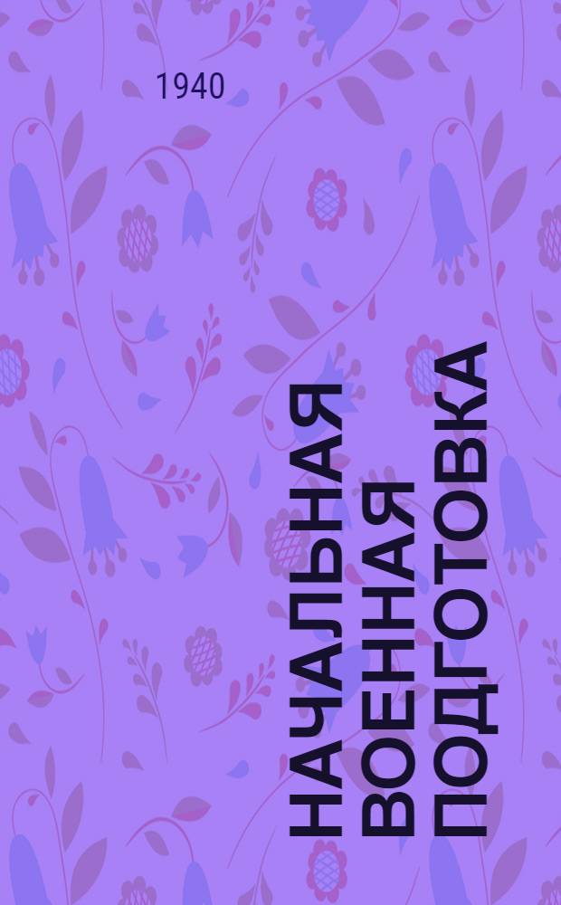 Начальная военная подготовка : Учебник по воен. подготовке для учащихся 5, 6 и 7-х классов неполной сред. и сред. школ