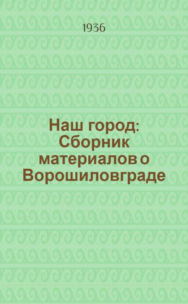 Наш город : Сборник материалов о Ворошиловграде