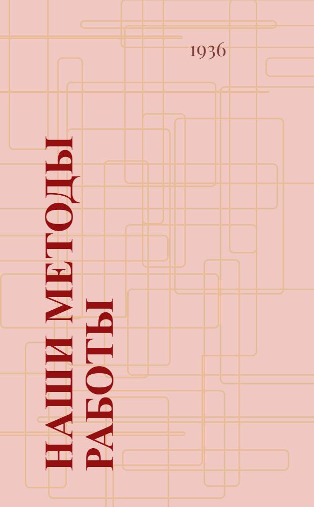 Наши методы работы : В кузнечном цеху и машинном отделении судоремонтного завода и на землечерпательном снаряде : Лекции стахановцев речного транспорта, обработанные профессорским составом Горьк. ин-та инж-ров водного транспорта тт. Б.М. Лампси, И.Г. Гинзбургом, М.Я. Алферьевым... и др.