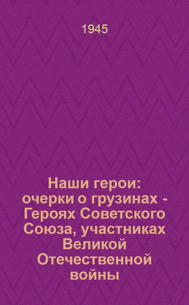 Наши герои : [очерки о грузинах - Героях Советского Союза, участниках Великой Отечественной войны]. [Кн. 1]