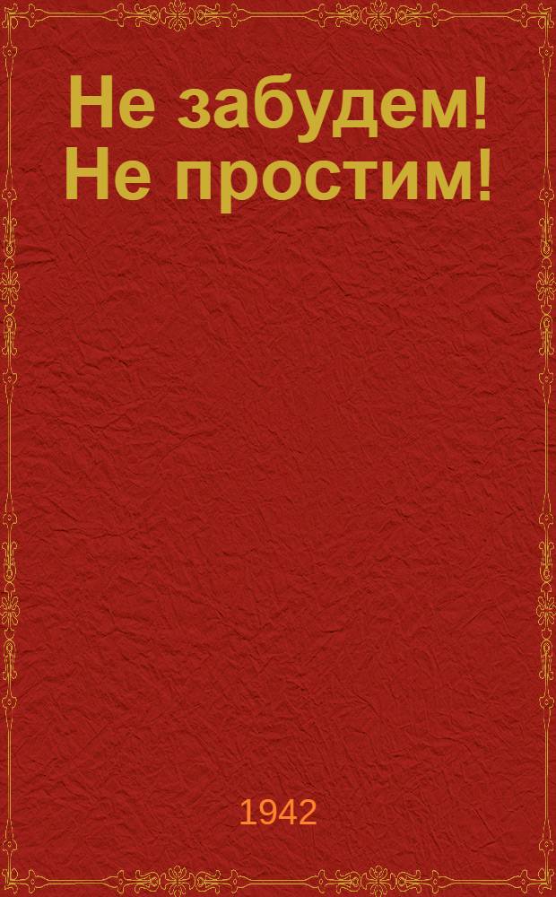 Не забудем! Не простим! : Злодеяния немецко-фашистских захватчиков в районах Калининской области