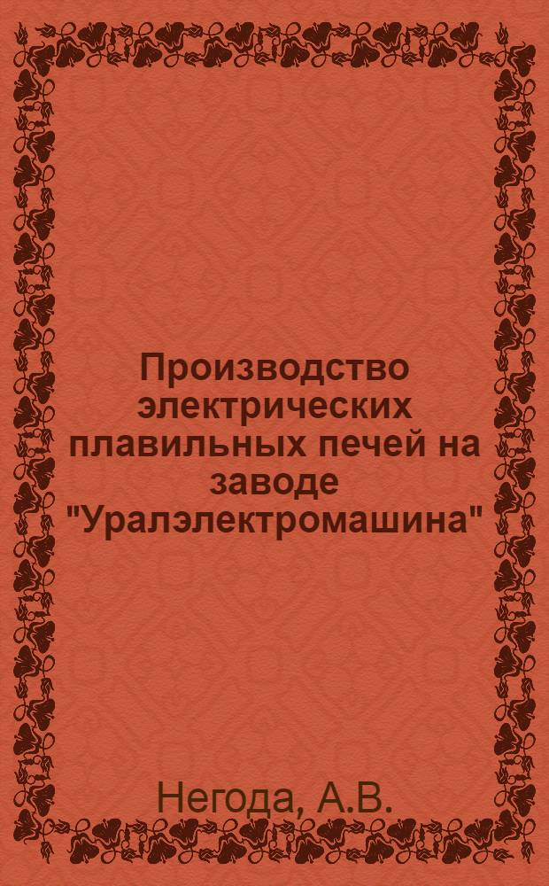 Производство электрических плавильных печей на заводе "Уралэлектромашина" : Материалы к конференции по электротермии и электропечам