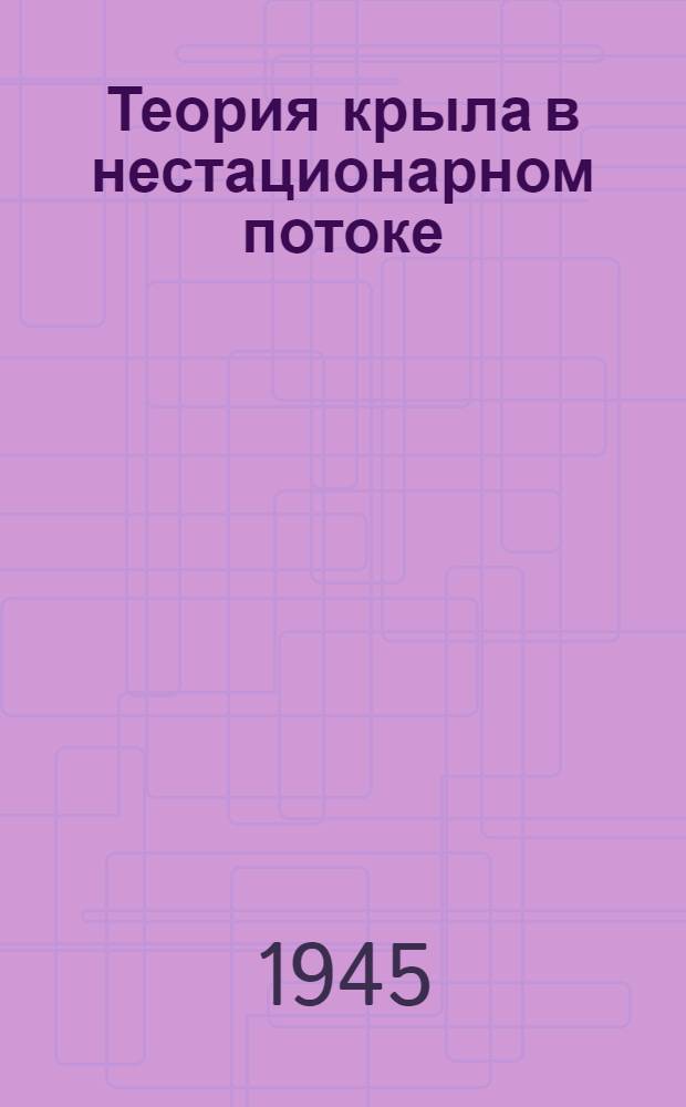 Теория крыла в нестационарном потоке : Доклад на сессии Отд. техн. наук АН СССР в ноябре 1944 г