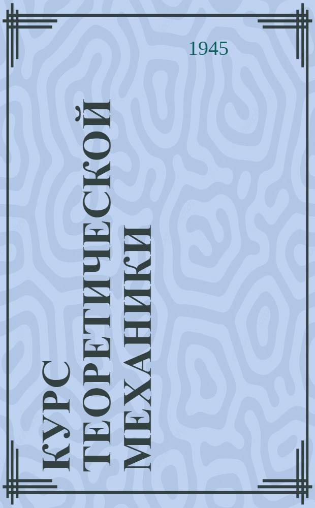 Курс теоретической механики : Т. 1-. Т. 1 : Статика и кинематика