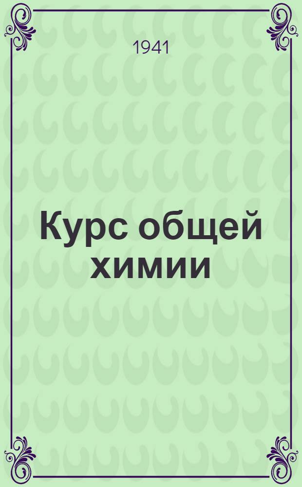 Курс общей химии : ВКВШ при СНК СССР утв. в качестве учебника для хим. спец. высш. учеб. заведений. [Т.] I-II. [Т.] 2