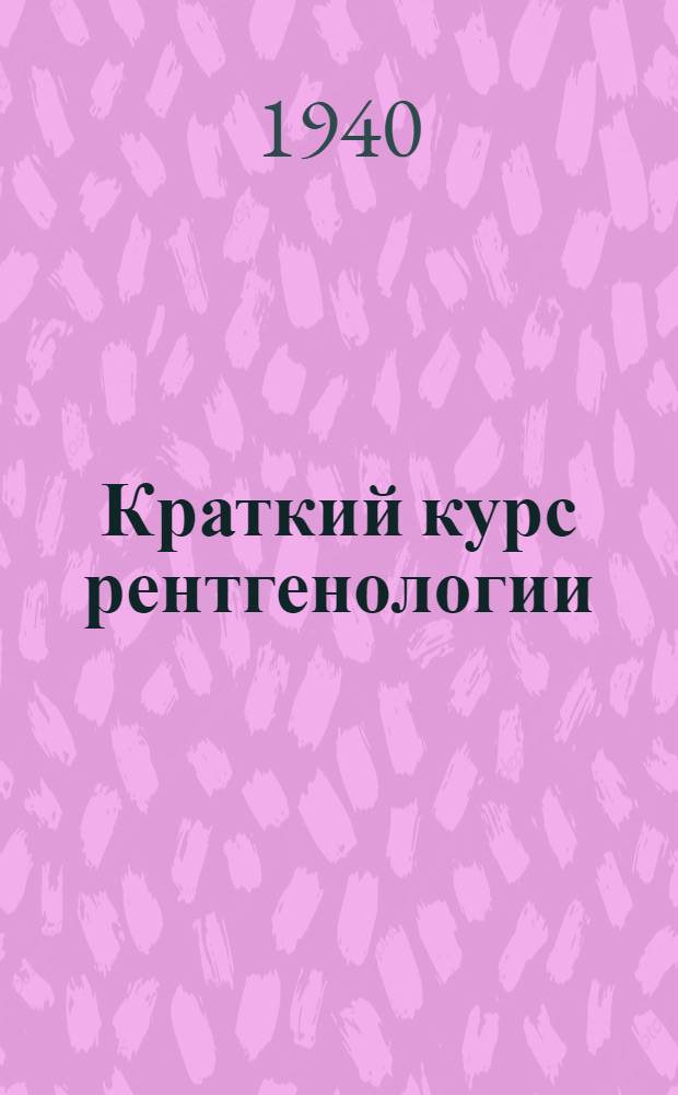 Краткий курс рентгенологии : С атласом типич. рентгенограмм. Ч. 1 -. Ч. 2 : Атлас