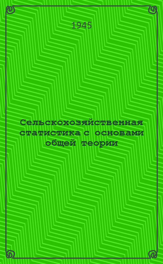 Сельскохозяйственная статистика с основами общей теории : Допущ. ВКВШ при СНК СССР в качестве учеб. пособия для с.-х. вузов