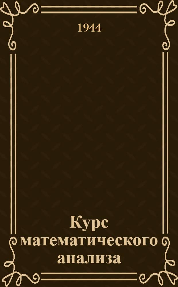Курс математического анализа : Допущено ВКВШ при СНК СССР в качестве учебника для физ.-математ. фак-тов, ун-тов и педвузов. Т. 1-