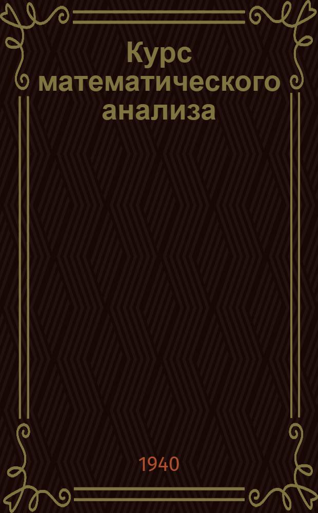 Курс математического анализа : Утв. ВКВШ при СНК СССР в качестве учебника для матем. фак-тов ун-тов и пед. ин-тов. Т. 1-