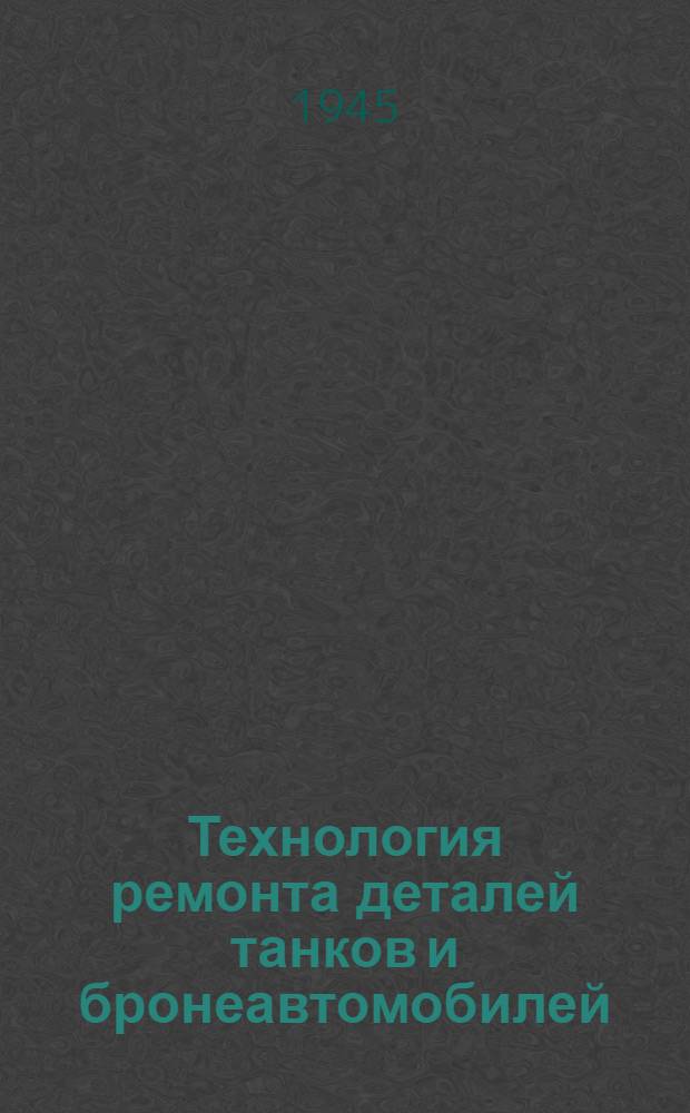 Технология ремонта деталей танков и бронеавтомобилей
