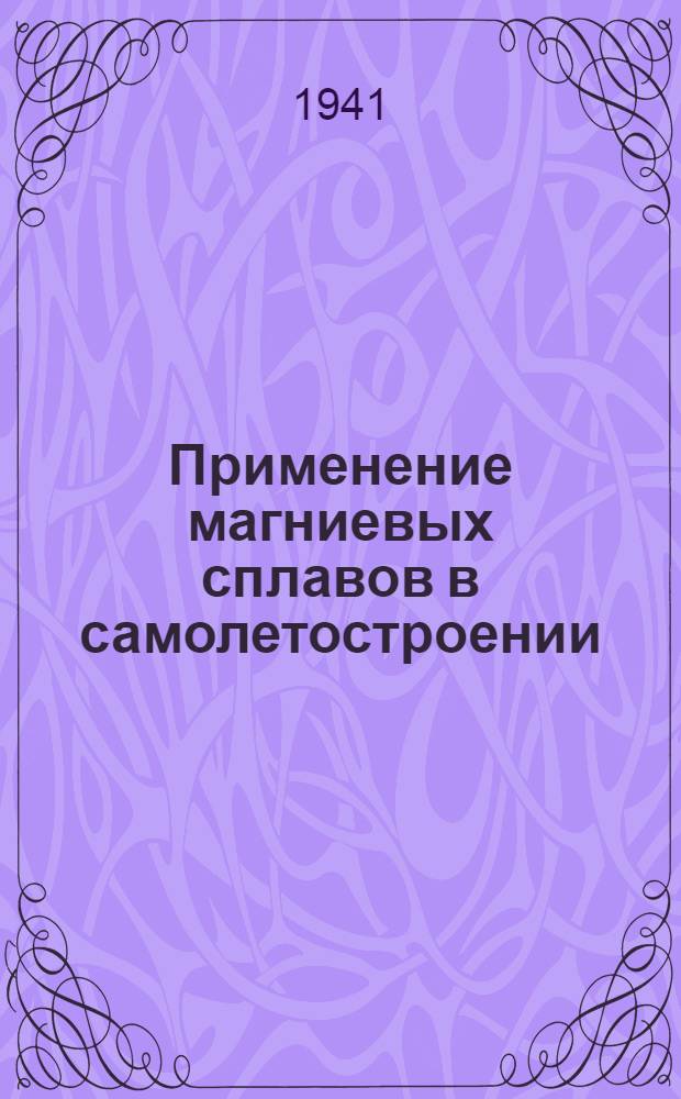 Применение магниевых сплавов в самолетостроении : Сб. по материалам иностр. печати. Вып. 1 -. Вып. 1 : Химический состав и механические свойства магниевых сплавов
