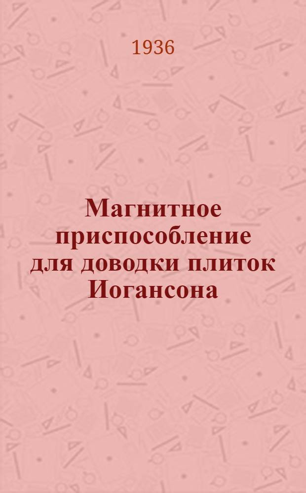 Магнитное приспособление для доводки плиток Иогансона : Ленингр. завод "Красный Октябрь"