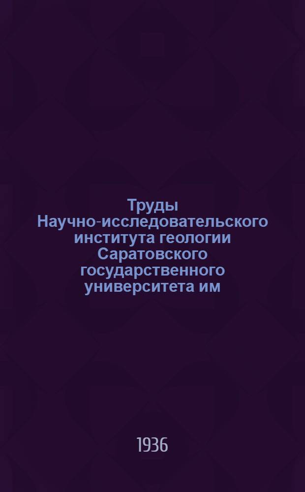 Труды Научно-исследовательского института геологии Саратовского государственного университета им. Н.Г. Чернышевского : Т. 1. Вып. 1 -. Т. 1 : Вып. 1