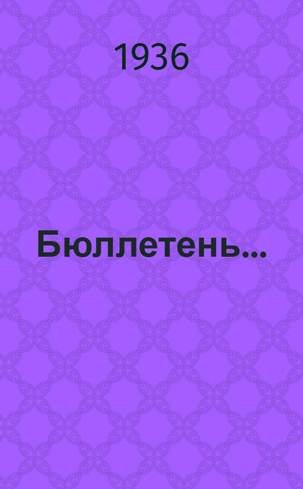 Бюллетень .. : № -. № 1 (5) : Январь, февраль, март 1936 г.