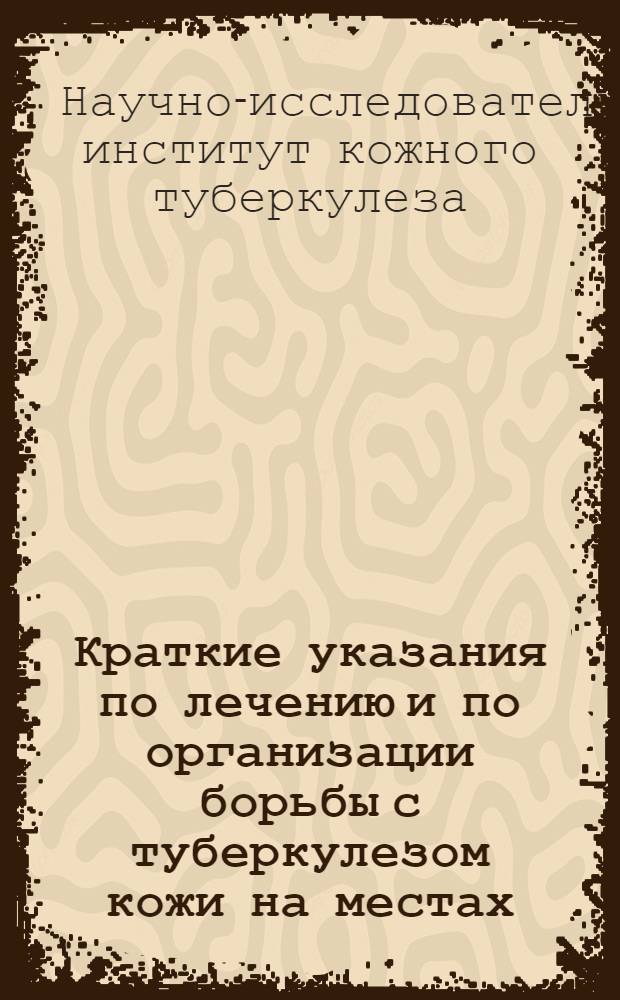 Краткие указания по лечению и по организации борьбы с туберкулезом кожи на местах