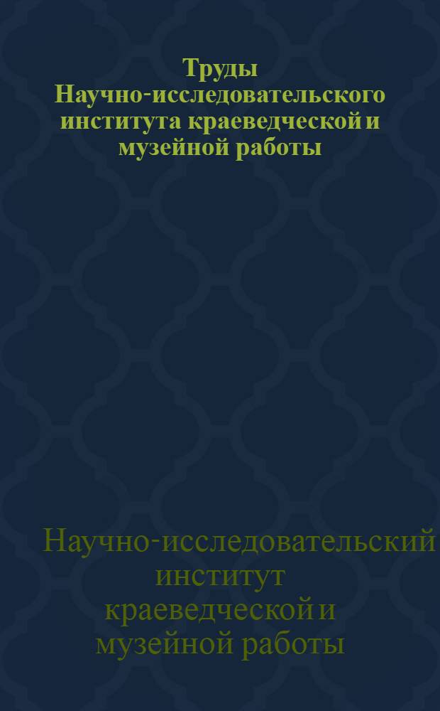 Труды Научно-исследовательского института краеведческой и музейной работы : Т. 1-
