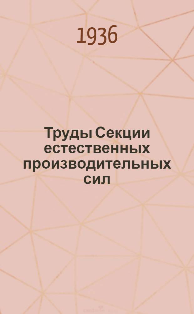 Труды Секции естественных производительных сил : Т.1. Вып. 1-