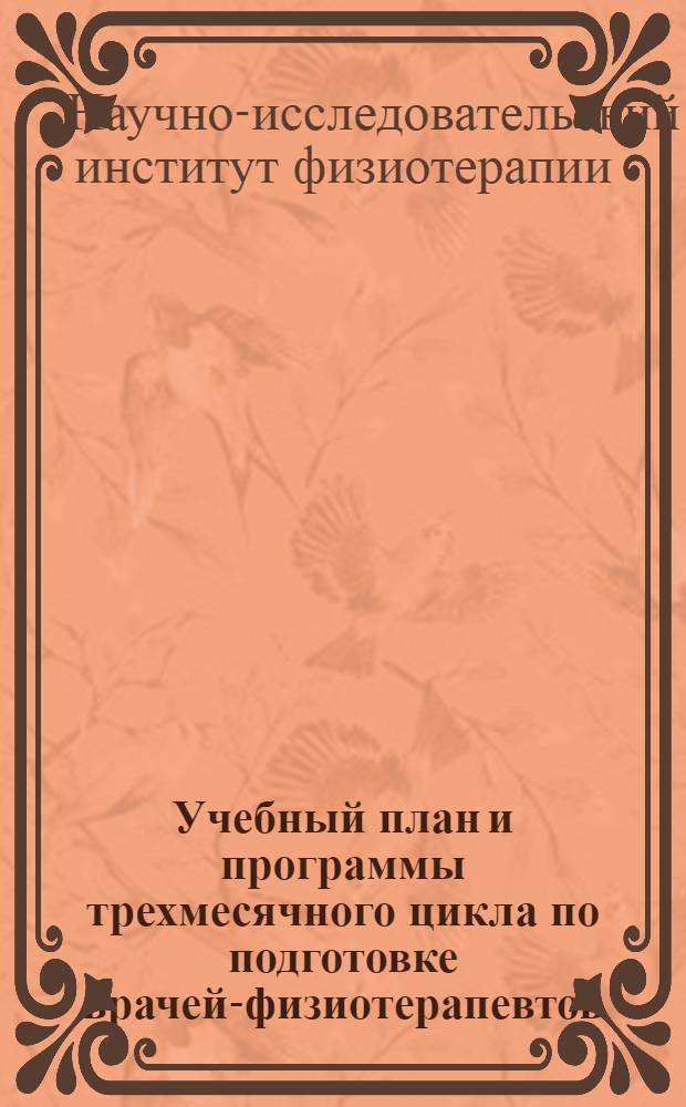 Учебный план и программы трехмесячного цикла по подготовке врачей-физиотерапевтов : (Утв. Наркомздравом РСФСР 28/V-1945 г.)