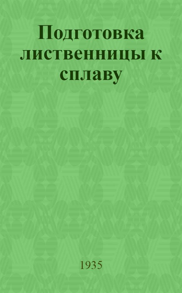 Подготовка лиственницы к сплаву : С 11 рис. в тексте