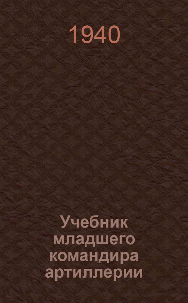 Учебник младшего командира артиллерии : Кн. 1 -. Кн. 1 : Стрелково-артиллерийская подготовка
